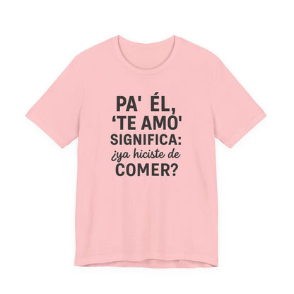 Funny "Pa' Él, 'Te Amo' Significa: ¿Ya Hiciste de Comer?" - Gift for Food Lovers, Casual Wear, Humor T-Shirt, [...]